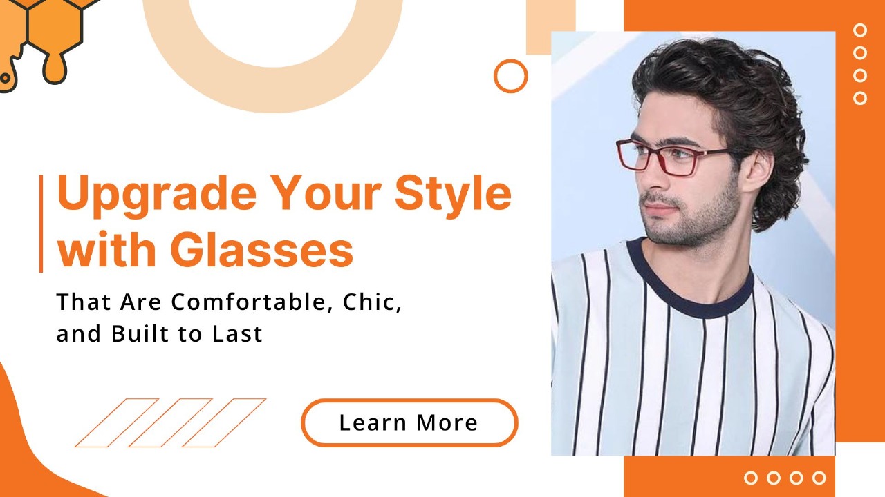 Enhance Your Style with Glasses That Are Comfortable, Stylish and Durable