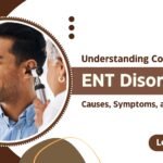 Understanding Common ENT Disorders: Causes, Symptoms, and Treatments