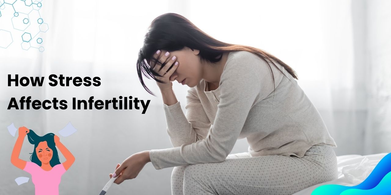 How Stress Affects Infertility and Ways to Manage It