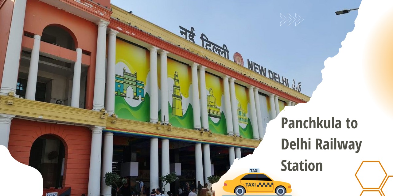 What Are the Benefits of Taking a Taxi from Panchkula to Delhi Railway Station?